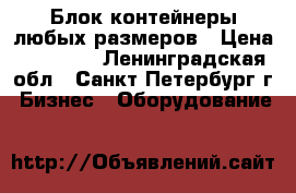 Блок-контейнеры любых размеров › Цена ­ 45 000 - Ленинградская обл., Санкт-Петербург г. Бизнес » Оборудование   